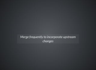 Merge frequently to incorporate upstream
changes
 