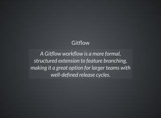 Git ow
A Git ow work ow is a more formal,
structured extension to feature branching,
making it a great option for larger teams with
well-de ned release cycles.
 