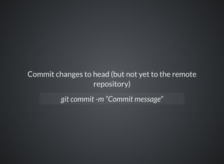 Commit changes to head (but not yet to the remote
repository)
git commit -m “Commit message”
 