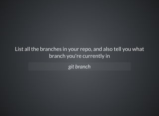 List all the branches in your repo, and also tell you what
branch you're currently in
git branch
 
