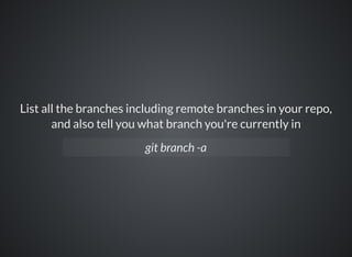 List all the branches including remote branches in your repo,
and also tell you what branch you're currently in
git branch -a
 