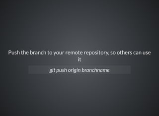 Push the branch to your remote repository, so others can use
it
git push origin branchname
 