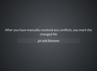 After you have manually resolved any con icts, you mark the
changed le
git add lename
 