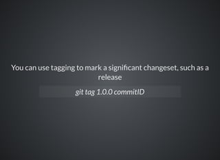 You can use tagging to mark a signi cant changeset, such as a
release
git tag 1.0.0 commitID
 