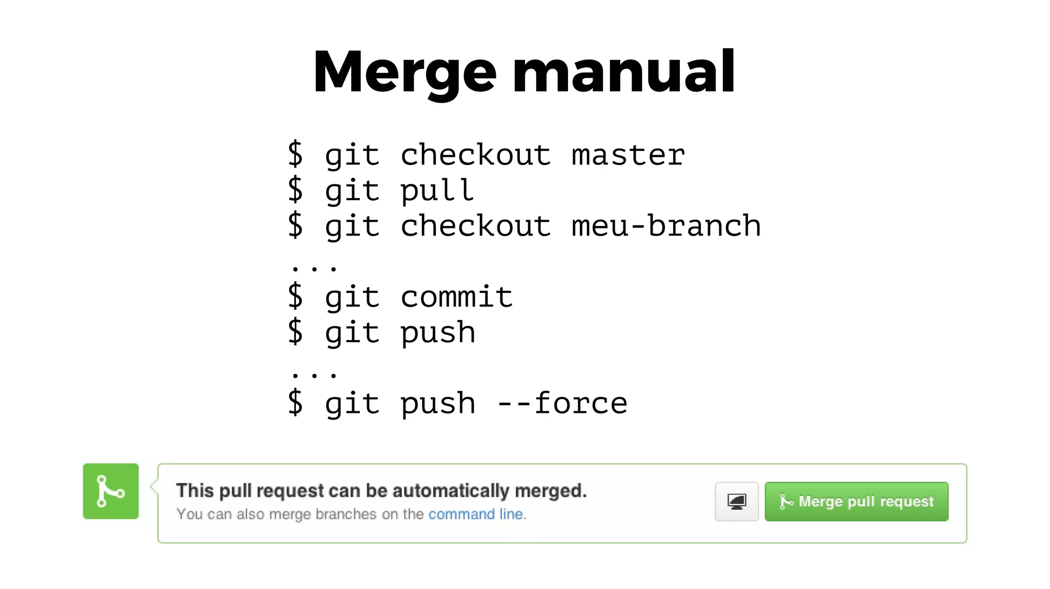 Merge manual
$ git checkout master
$ git pull
$ git checkout meu-branch
...
$ git commit
$ git push
...
$ git push --force
 