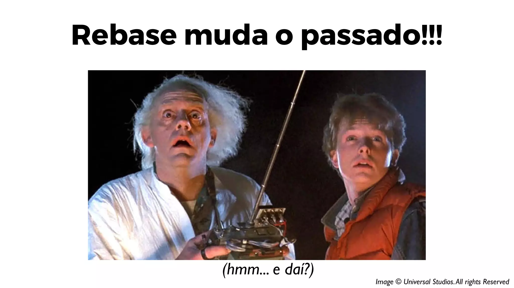 Rebase muda o passado!!!
(hmm... e daí?)
Image © Universal Studios.All rights Reserved
 