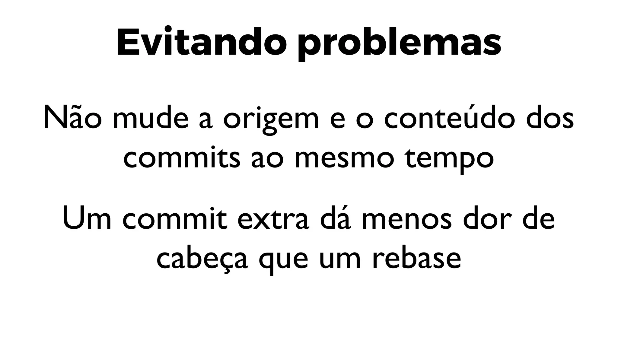 Evitando problemas
Não mude a origem e o conteúdo dos
commits ao mesmo tempo
Um commit extra dá menos dor de
cabeça que um rebase
 