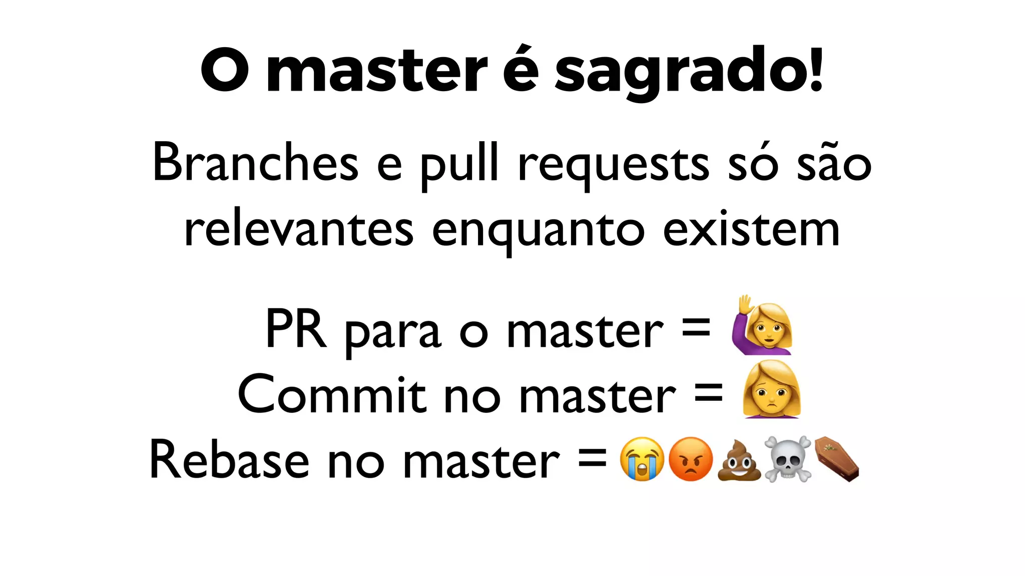 O master é sagrado!
Branches e pull requests só são
relevantes enquanto existem
 