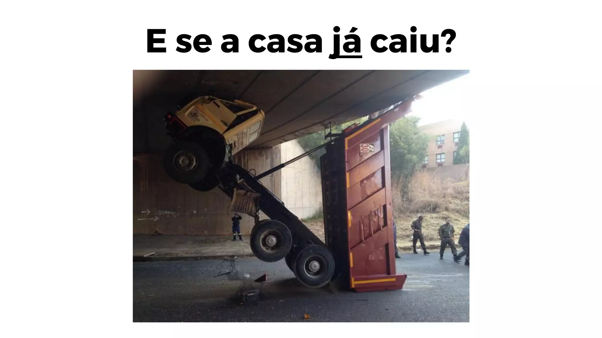 E se a casa já caiu?
 