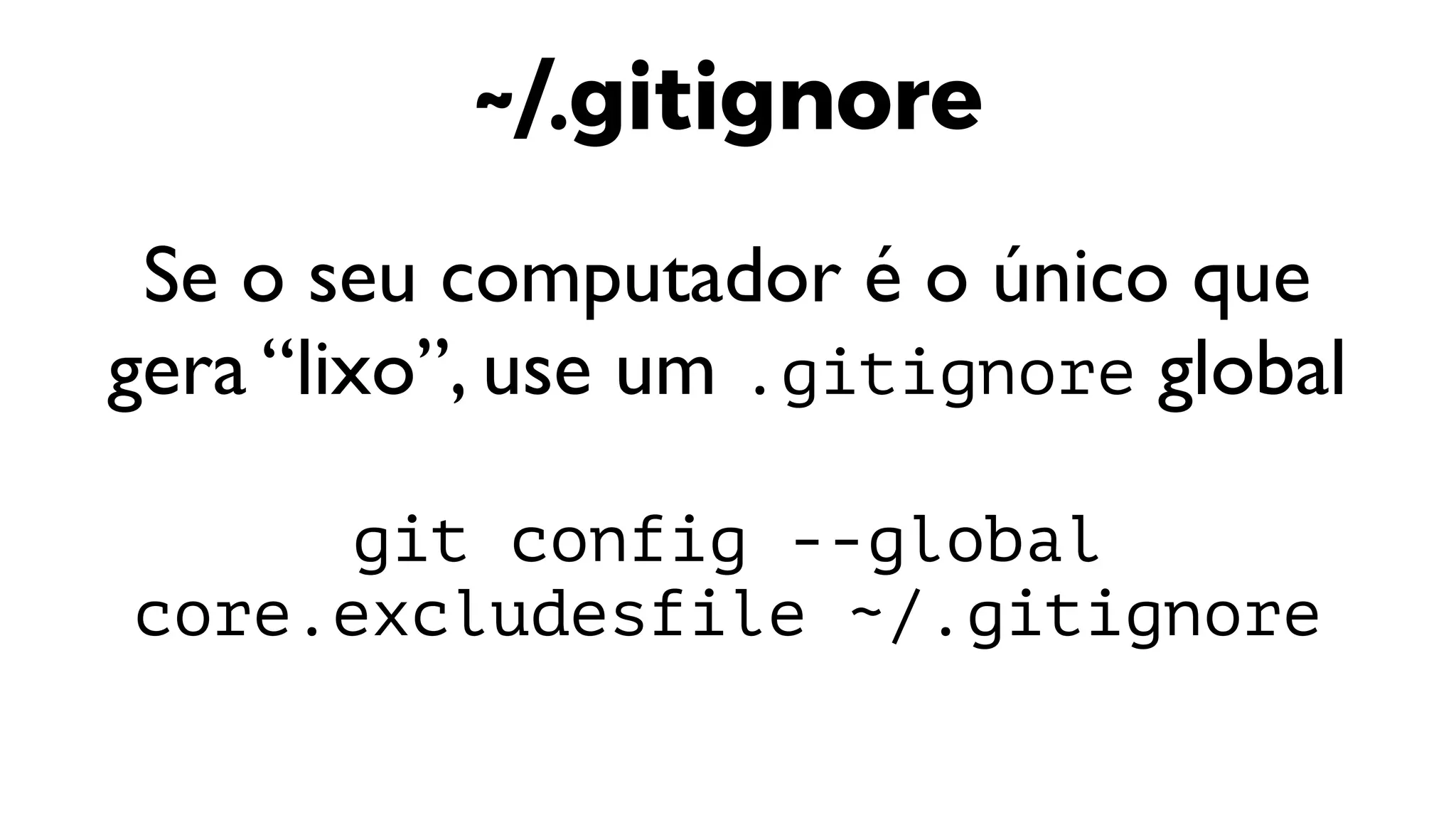 ~/.gitignore
Se o seu computador é o único que
gera “lixo”, use um .gitignore global
git config --global
core.excludesfile ~/.gitignore
 