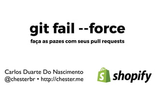 git fail --force
faça as pazes com seus pull requests
Carlos Duarte Do Nascimento
@chesterbr • http://chester.me
 