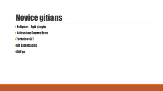 Novice gitians
 Eclipse – Egit plugin
 Atlassian SourceTree
Tortoise GIT
Git Extensions
GitEye
 