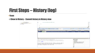First Steps – History (log)
Team
Show in History – Commit history in History view
 