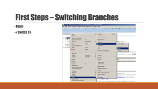 First Steps – SwitchingBranches
Team
Switch To
 