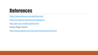 References
https://www.atlassian.com/git/tutorials/
https://try.github.io/levels/1/challenges/1
http://git-scm.com/docs/gittutorial
Eclipse Plugin tutorial
http://www.vogella.com/tutorials/EclipseGit/article.html
 