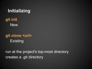 git init
New
git clone <url>
Existing
run at the project's top-most directory
creates a .git directory
Initializing
 