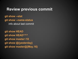 Review previous commit
git show --stat
git show --name-status
info about last commit
git show HEAD
git show HEAD^^^
git show master~10
git show @{yesterday}
git show master@{May.16}
 