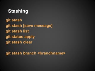 Stashing
git stash
git stash [save message]
git stash list
git status apply
git stash clear
git stash branch <branchname>
 
