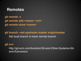 Remotes
git remote -v
git remote add <name> <url>
git remote show <name>
git branch --set-upstream master origin/master
Set local branch to track remote branch
git svn
http://git-scm.com/book/en/Git-and-Other-Systems-Git-
and-Subversion
 