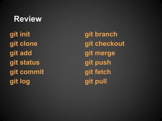 Review
git init
git clone
git add
git status
git commit
git log
git branch
git checkout
git merge
git push
git fetch
git pull
 