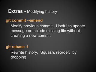 Extras - Modifying history
git commit --amend
Modify previous commit. Useful to update
message or include missing file without
creating a new commit
git rebase -i
Rewrite history. Squash, reorder, by
dropping
 