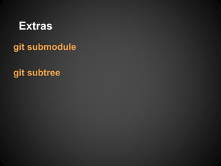 Extras
git submodule
git subtree
 