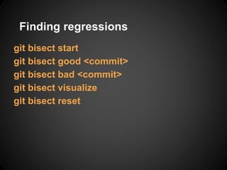 Finding regressions
git bisect start
git bisect good <commit>
git bisect bad <commit>
git bisect visualize
git bisect reset
 