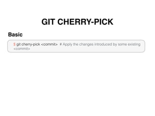 GIT CHERRY-PICK
$ git cherry-pick <commit> # Apply the changes introduced by some existing
<commit>
Basic
 