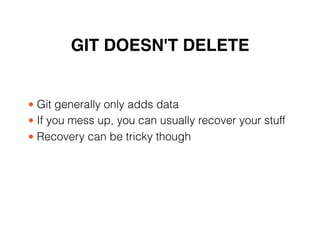 GIT DOESN'T DELETE
• Git generally only adds data
• If you mess up, you can usually recover your stuff
• Recovery can be tricky though
 