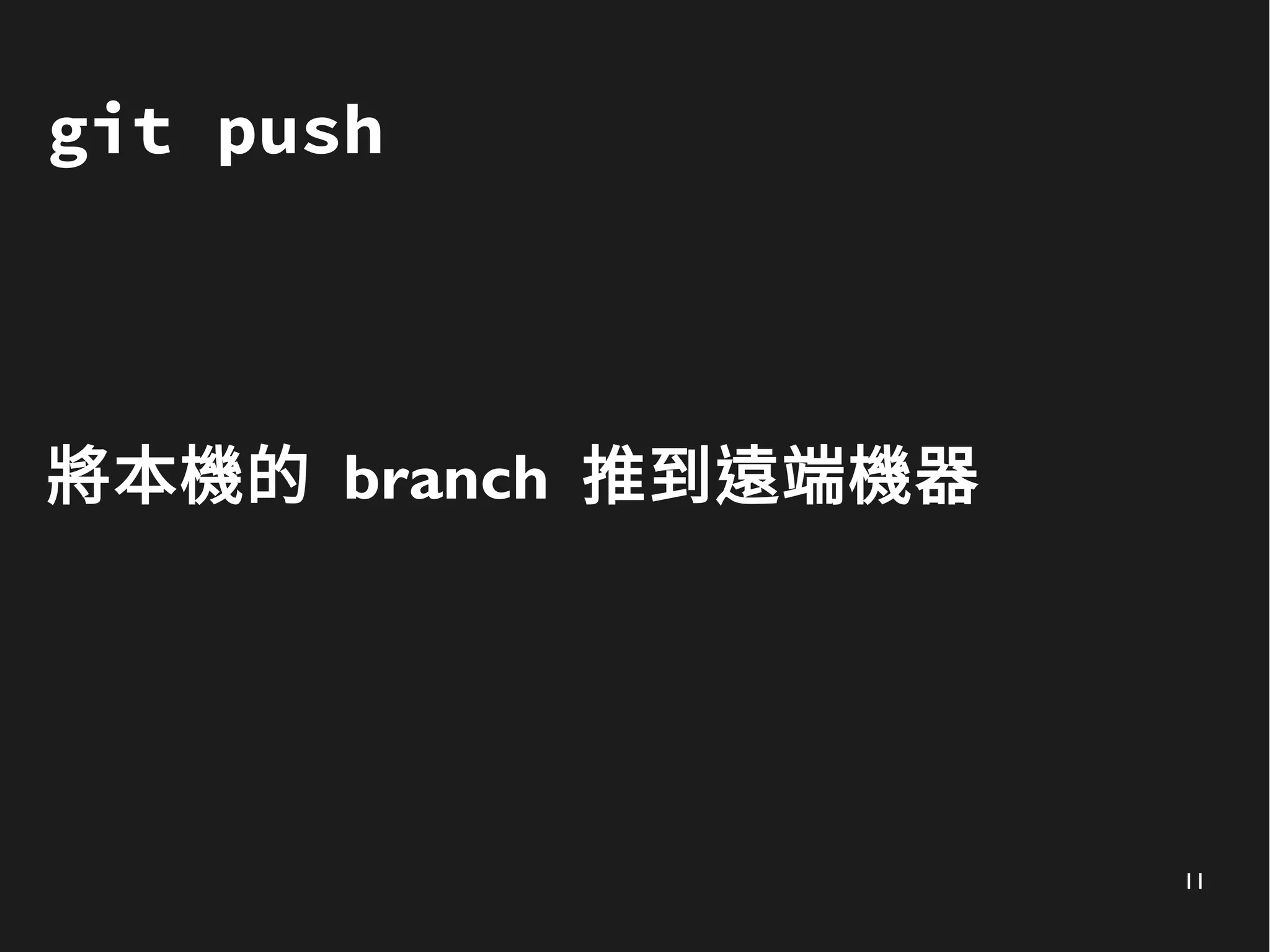 11
git push
將本機的 branch 推到遠端機器
 