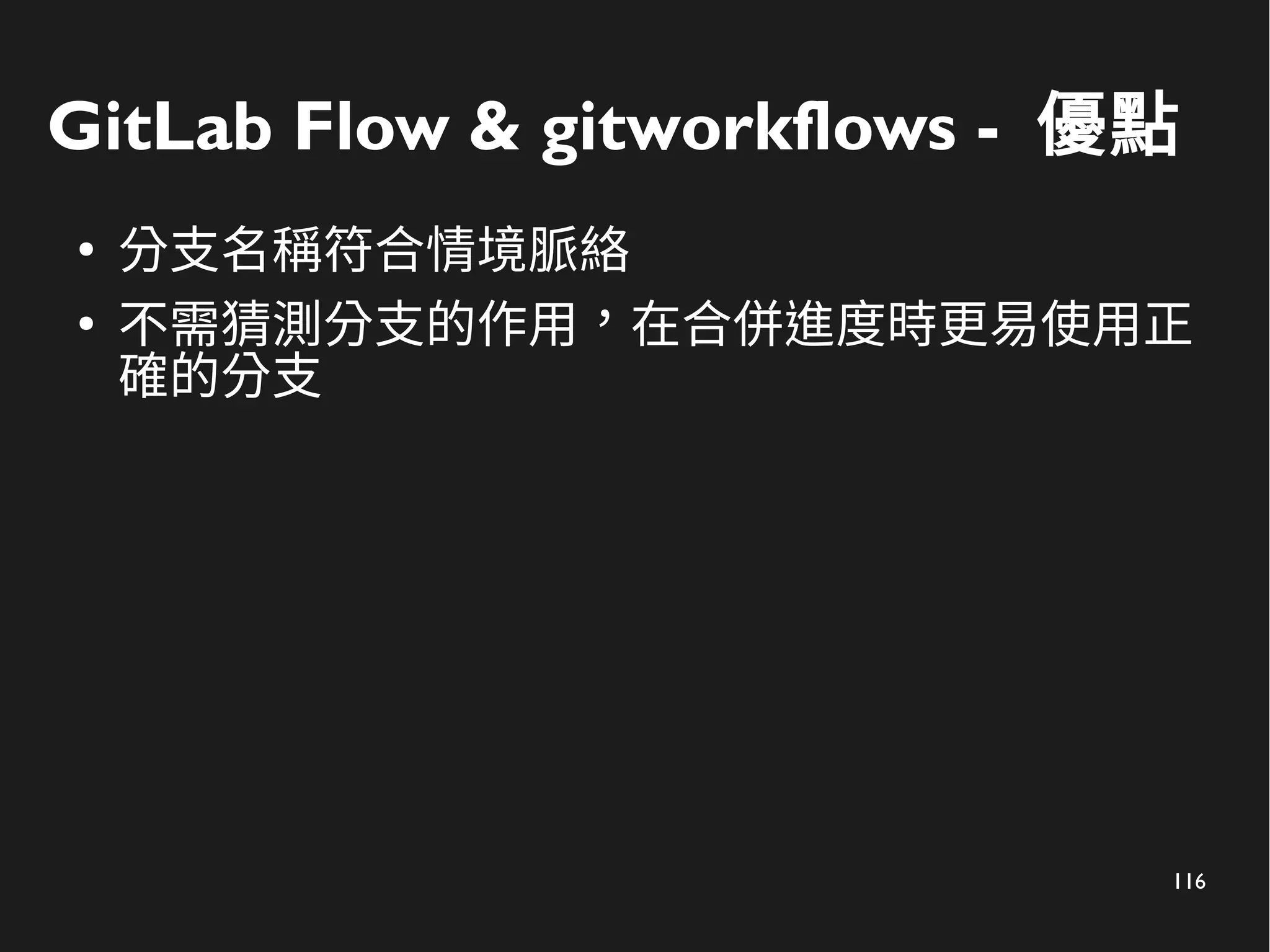 116
GitLab Flow & gitworkflows - 優點
●
分支名稱符合情境脈絡
●
不需猜測分支的作用，在合併進度時更易使用正
確的分支
 