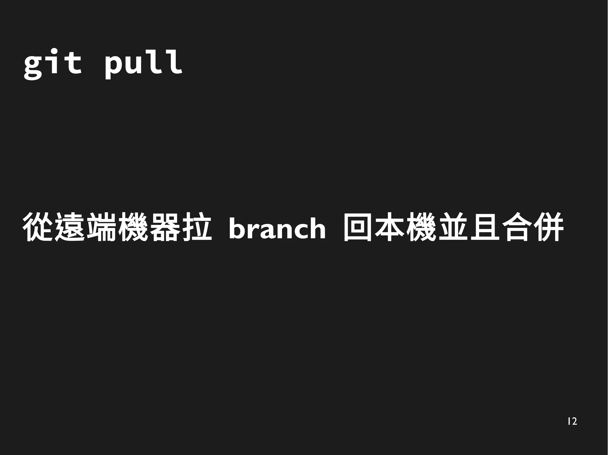 12
git pull
從遠端機器拉 branch 回本機並且合併
 