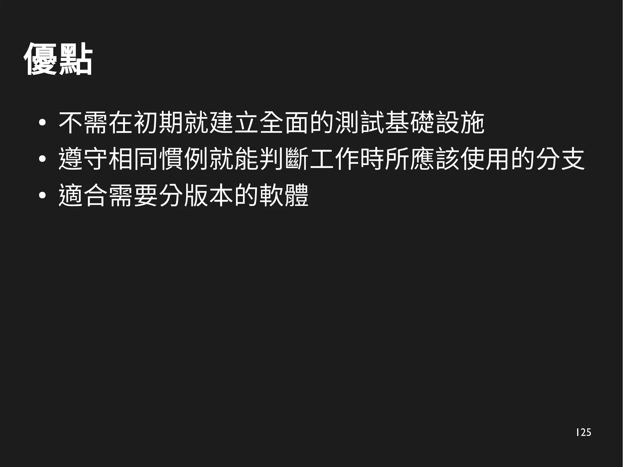 125
優點
●
不需在初期就建立全面的測試基礎設施
●
遵守相同慣例就能判斷工作時所應該使用的分支
●
適合需要分版本的軟體
 