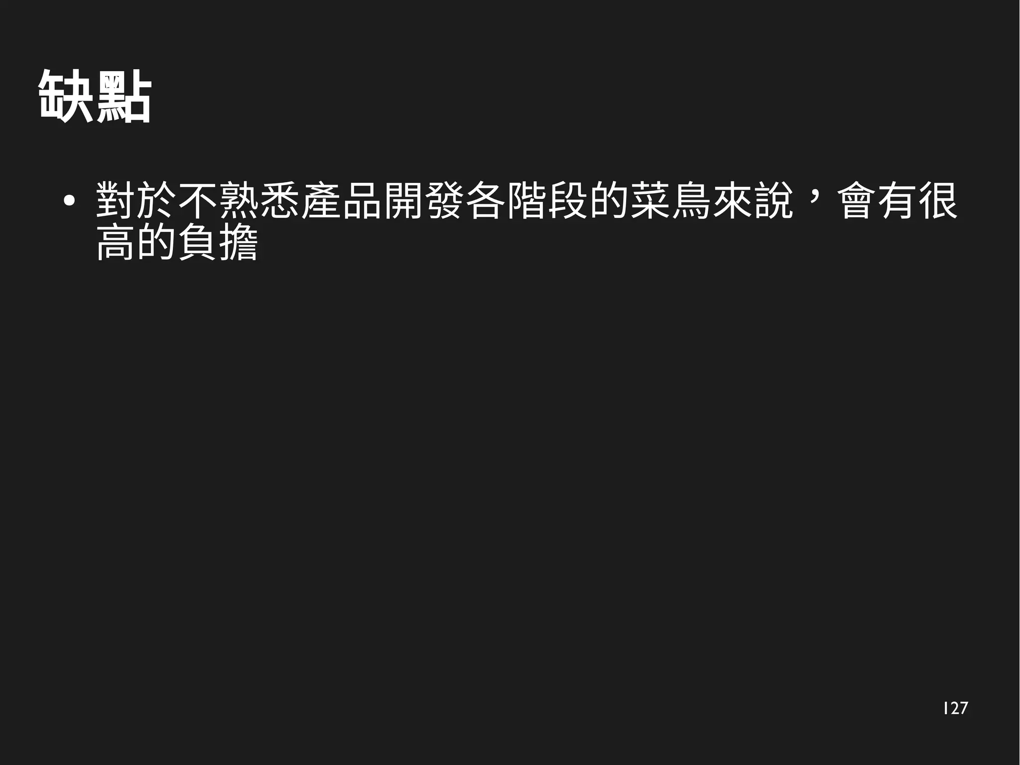 127
缺點
●
對於不熟悉產品開發各階段的菜鳥來說，會有很
高的負擔
 