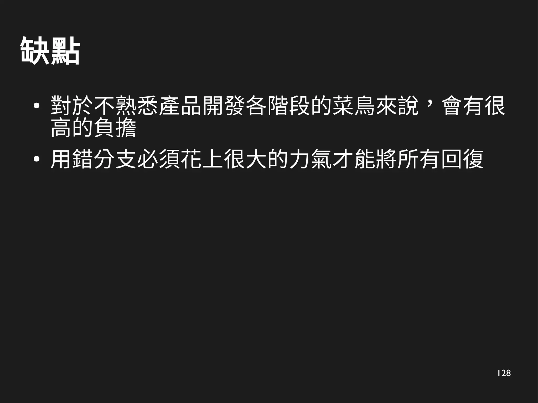 128
缺點
●
對於不熟悉產品開發各階段的菜鳥來說，會有很
高的負擔
●
用錯分支必須花上很大的力氣才能將所有回復
 