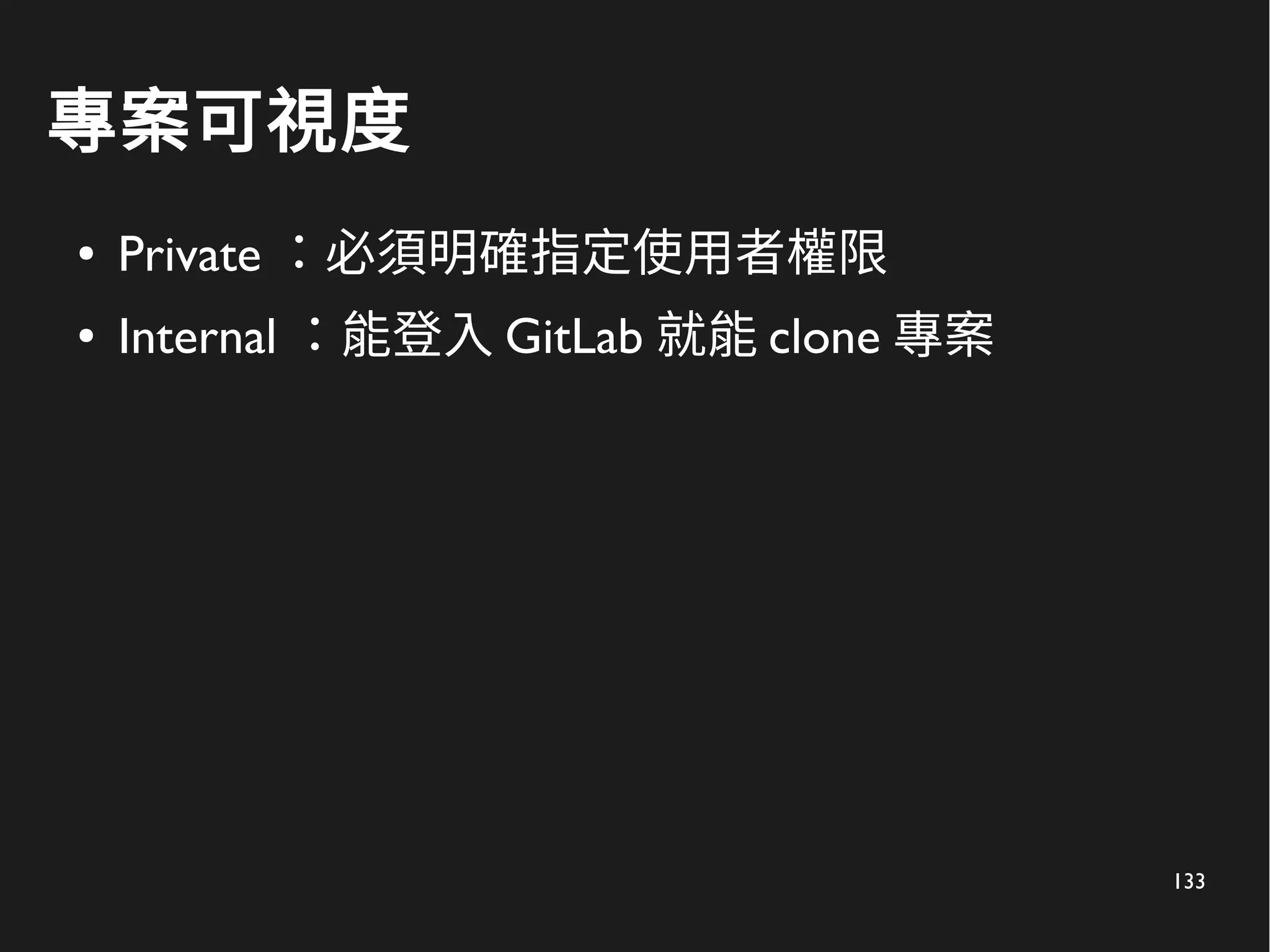 133
專案可視度
● Private ：必須明確指定使用者權限
● Internal ：能登入 GitLab 就能 clone 專案
 