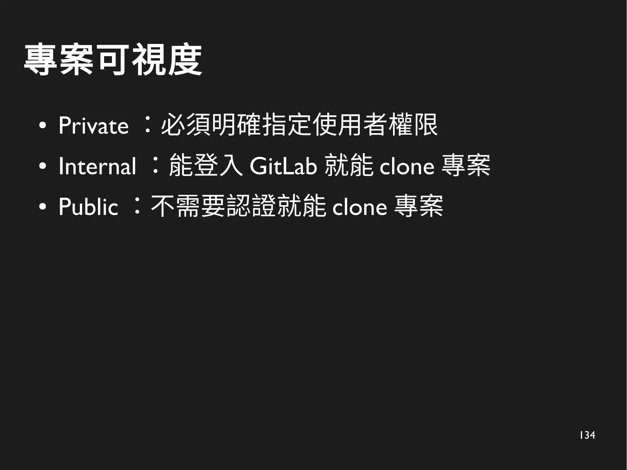 134
專案可視度
● Private ：必須明確指定使用者權限
● Internal ：能登入 GitLab 就能 clone 專案
● Public ：不需要認證就能 clone 專案
 