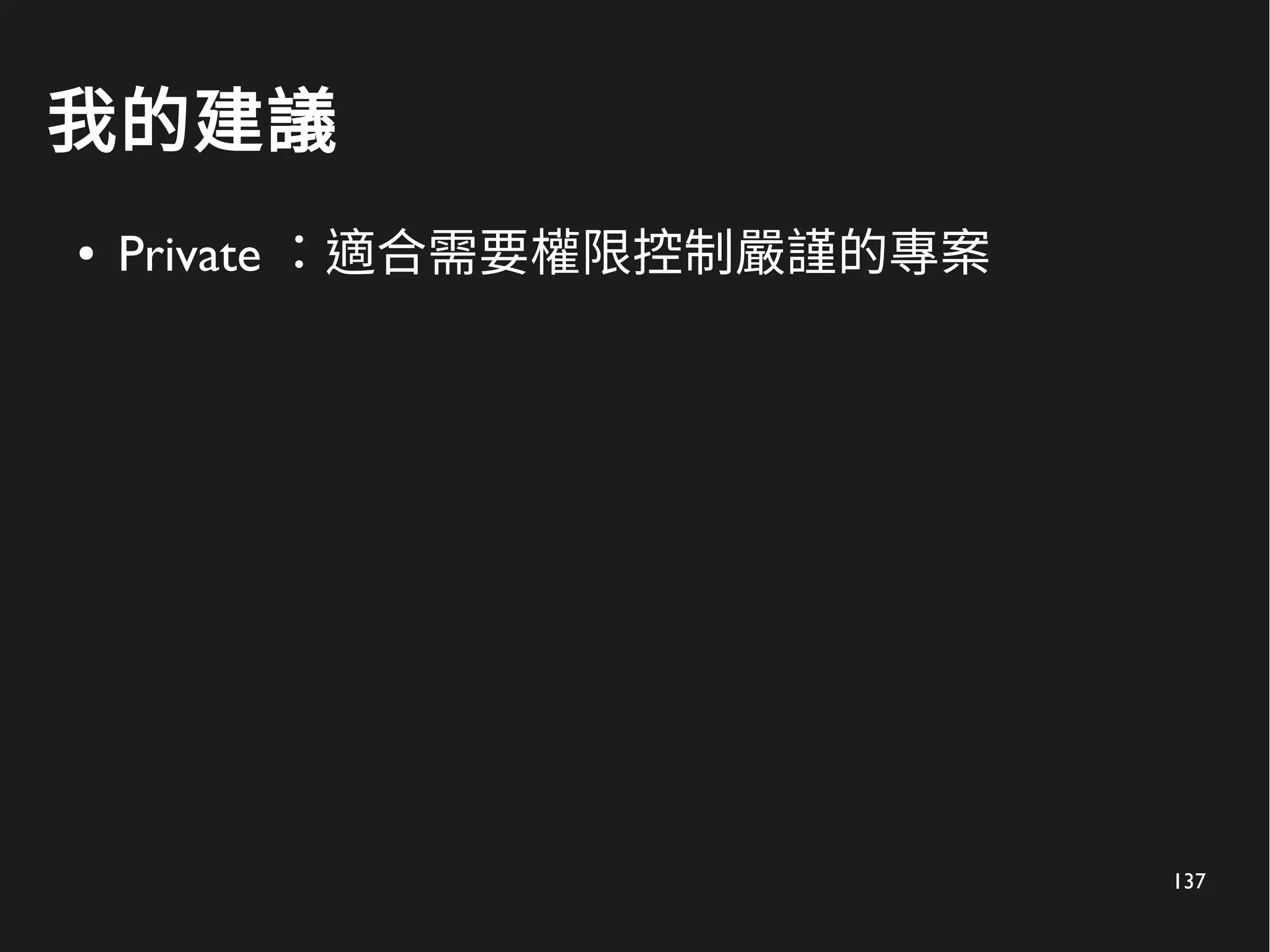 137
我的建議
● Private ：適合需要權限控制嚴謹的專案
 