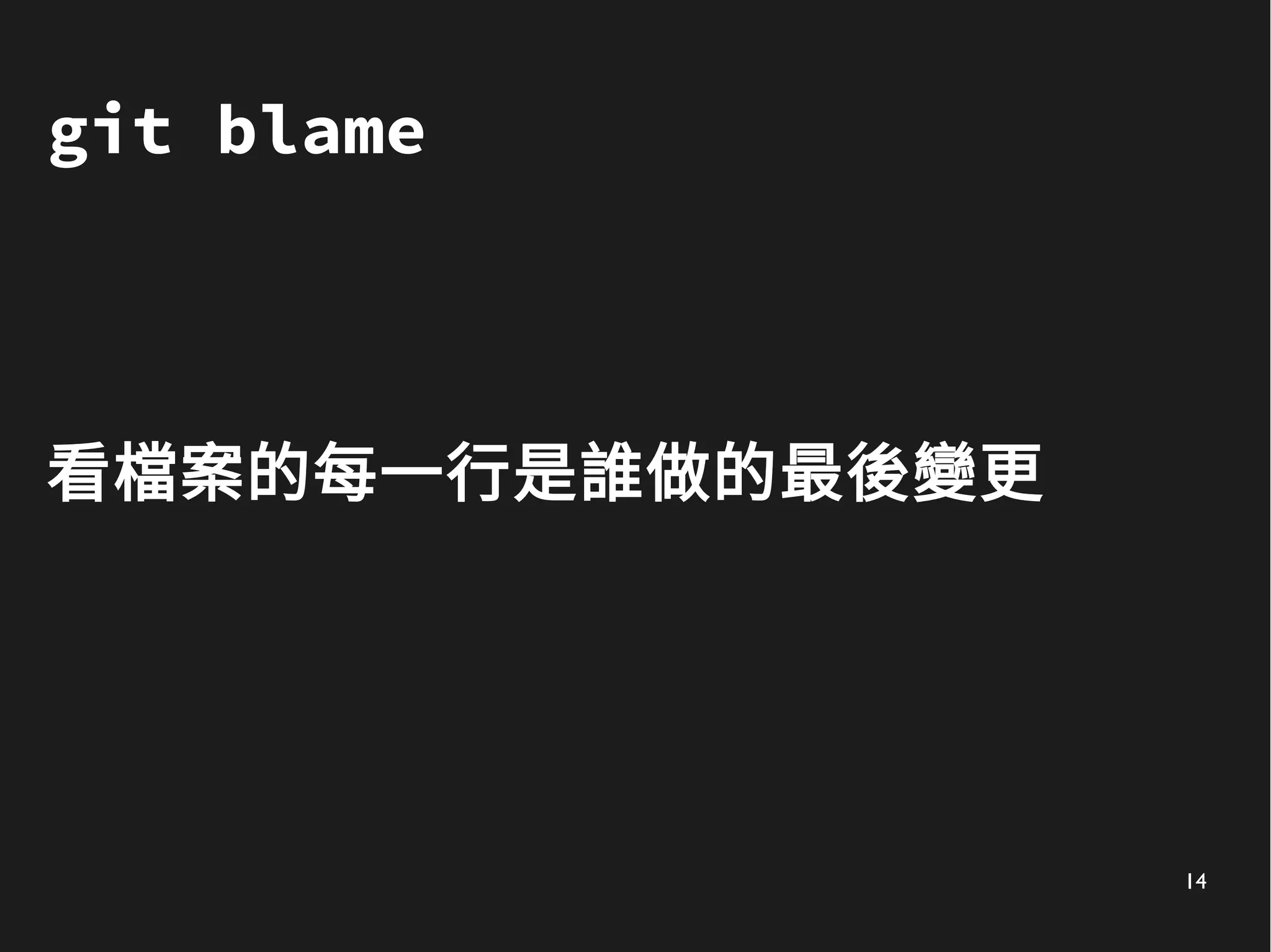 14
git blame
看檔案的每一行是誰做的最後變更
 