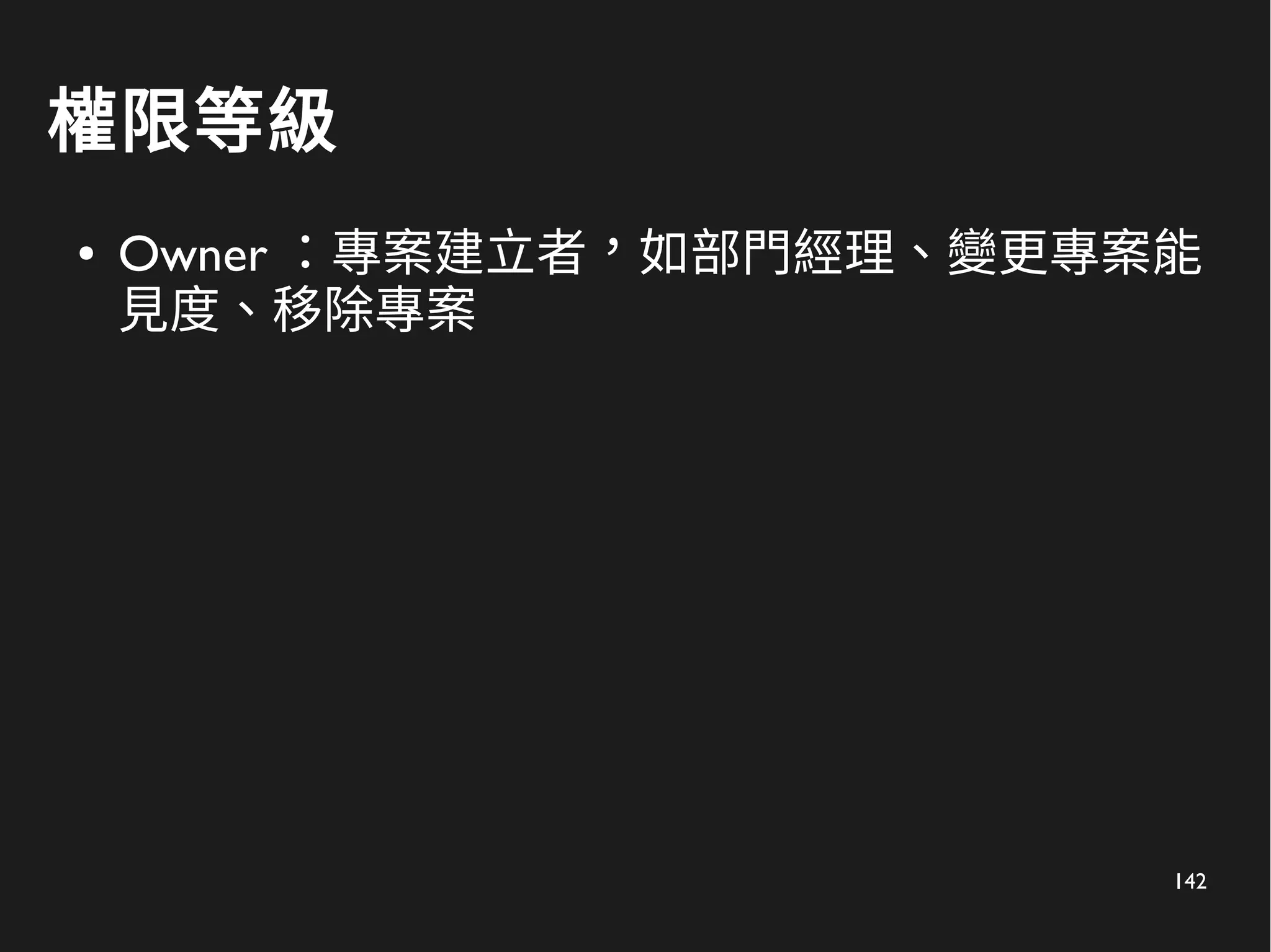 142
權限等級
● Owner ：專案建立者，如部門經理、變更專案能
見度、移除專案
 