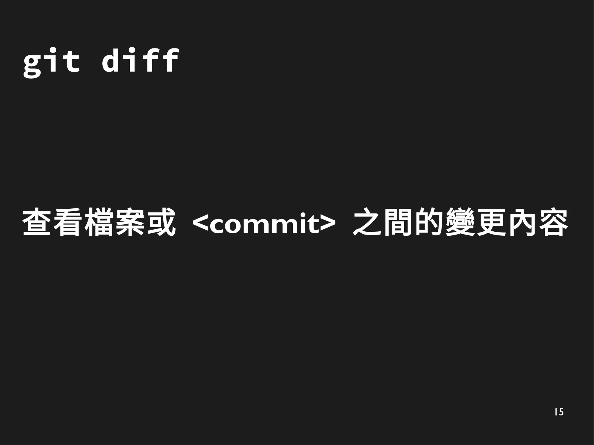 15
git diff
查看檔案或 <commit> 之間的變更內容
 