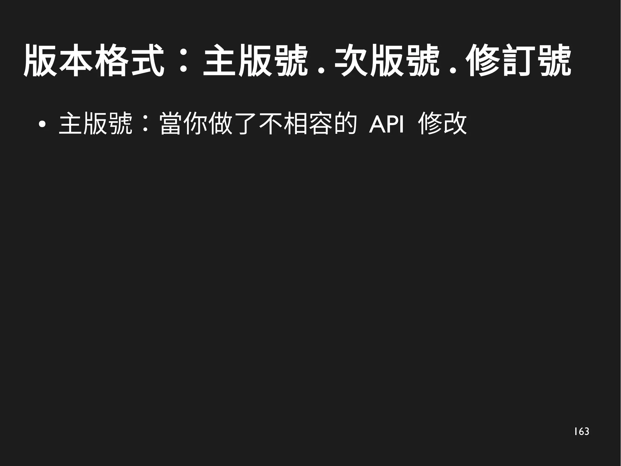 163
版本格式：主版號 . 次版號 . 修訂號
● 主版號：當你做了不相容的 API 修改
 