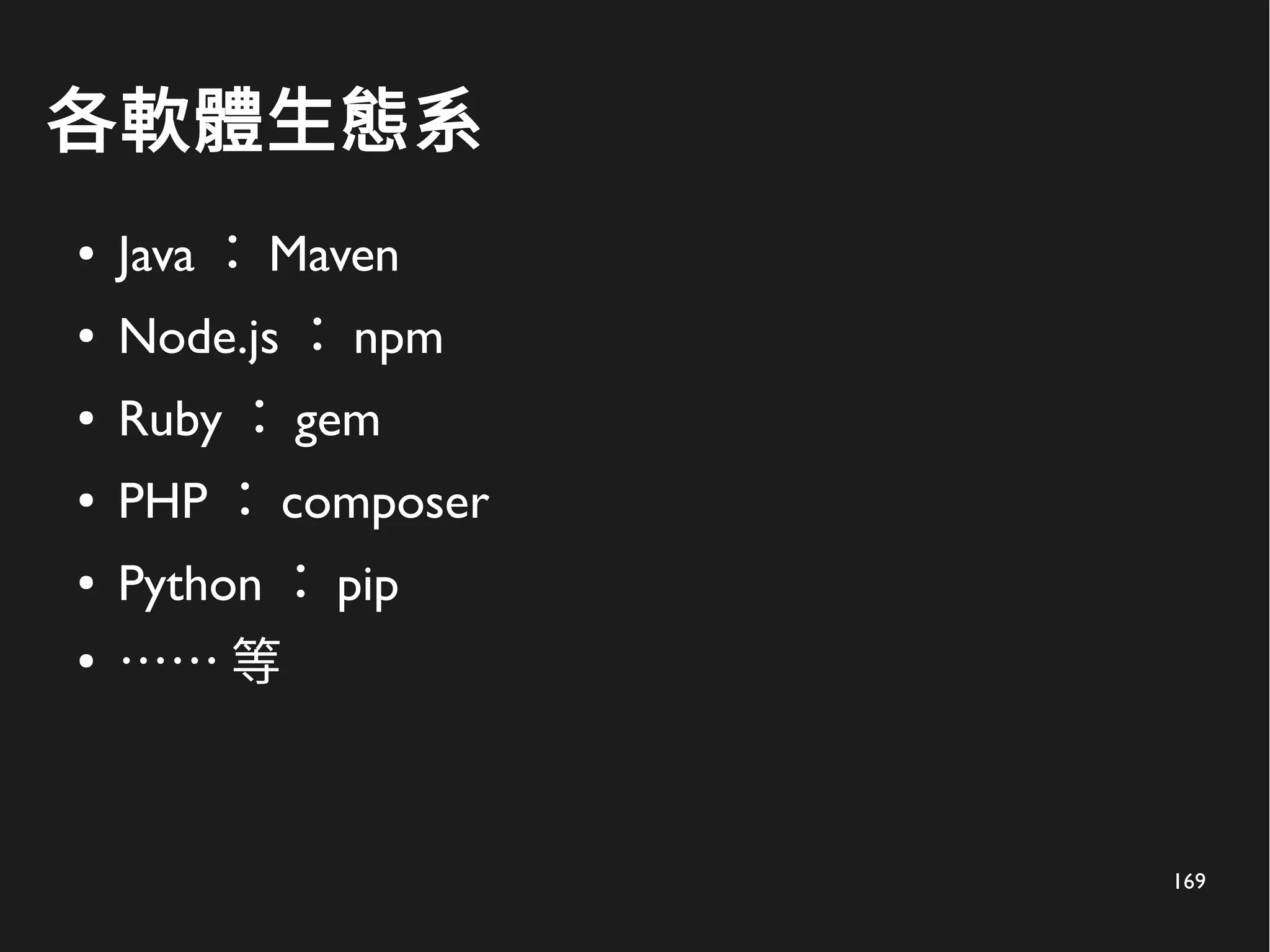 169
各軟體生態系
● Java ： Maven
● Node.js ： npm
● Ruby ： gem
● PHP ： composer
● Python ： pip
●
…… 等
 