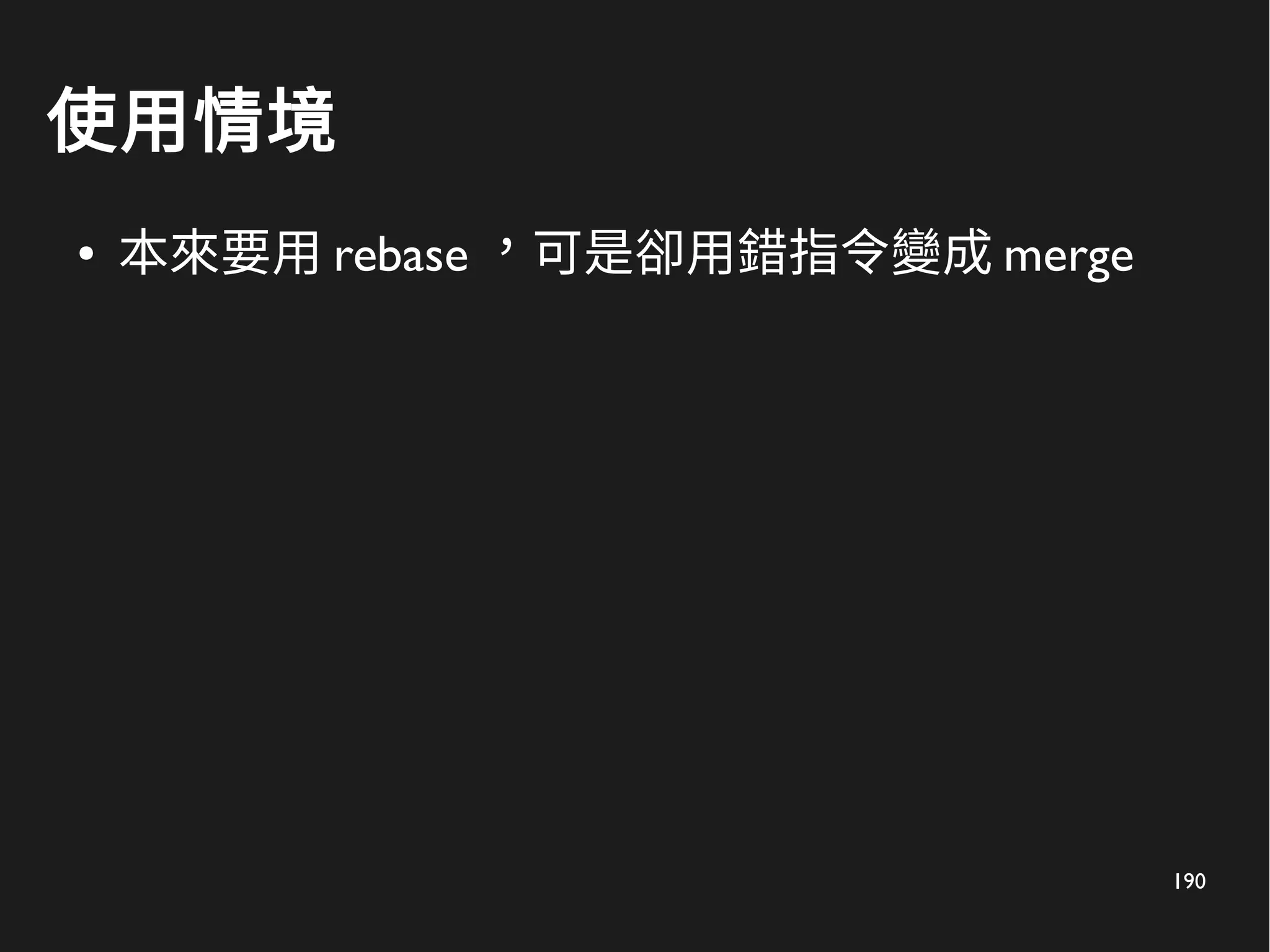 190
使用情境
● 本來要用 rebase ，可是卻用錯指令變成 merge
 