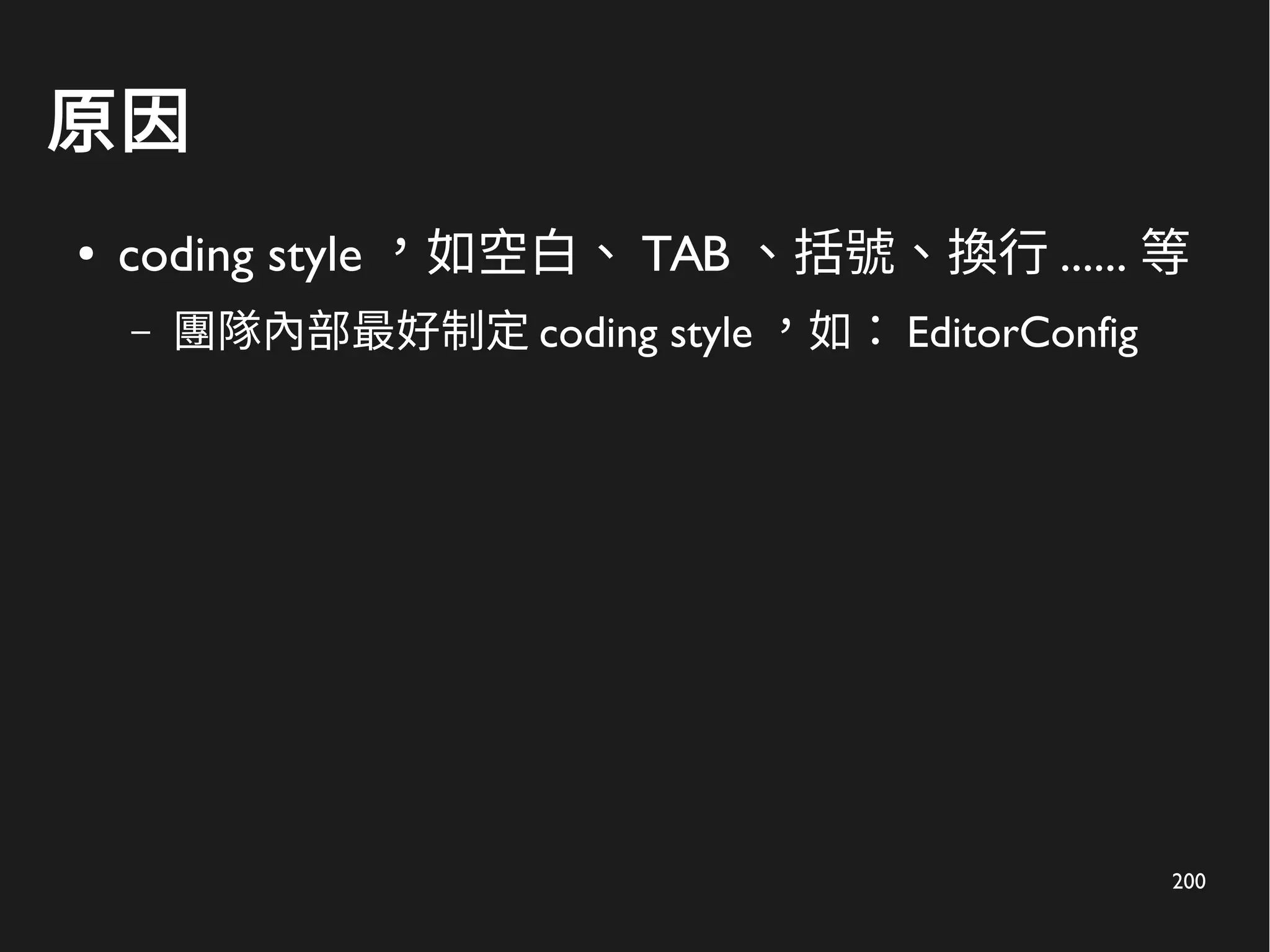 200
原因
● coding style ，如空白、 TAB 、括號、換行 ...... 等
– 團隊內部最好制定 coding style ，如： EditorConfig
 