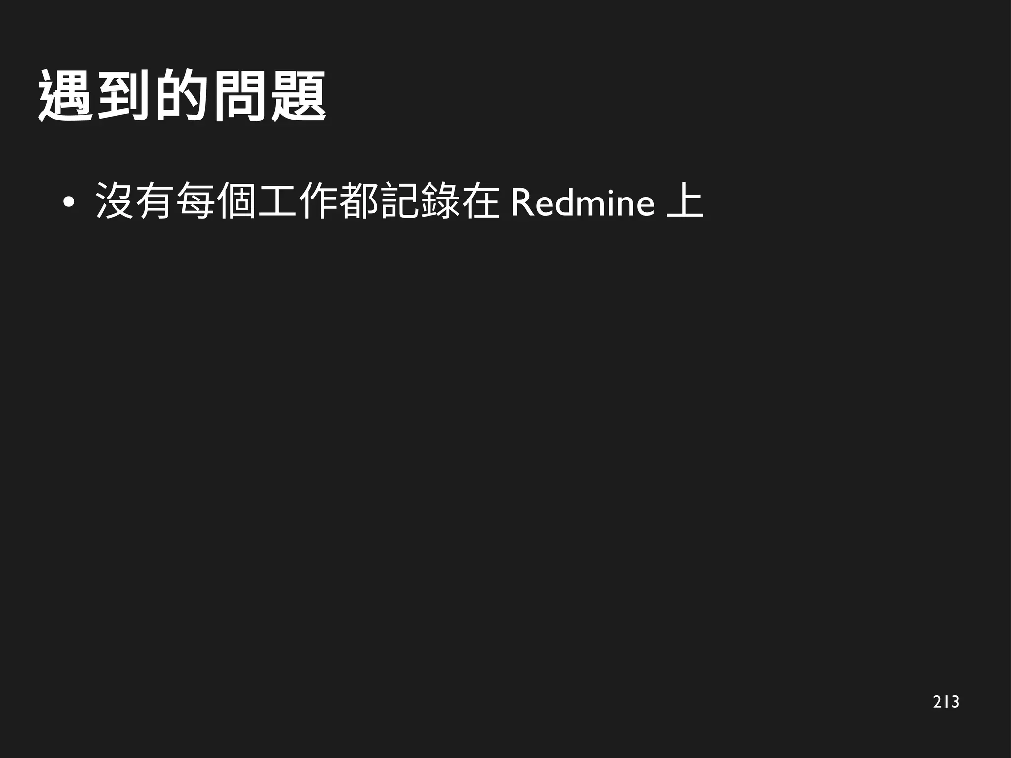 213
遇到的問題
● 沒有每個工作都記錄在 Redmine 上
 