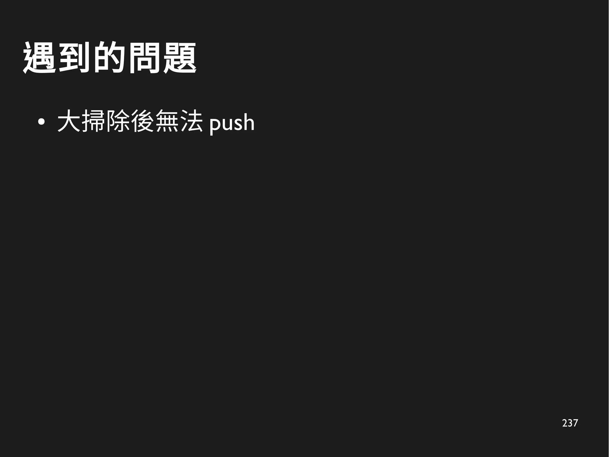 237
遇到的問題
● 大掃除後無法 push
 