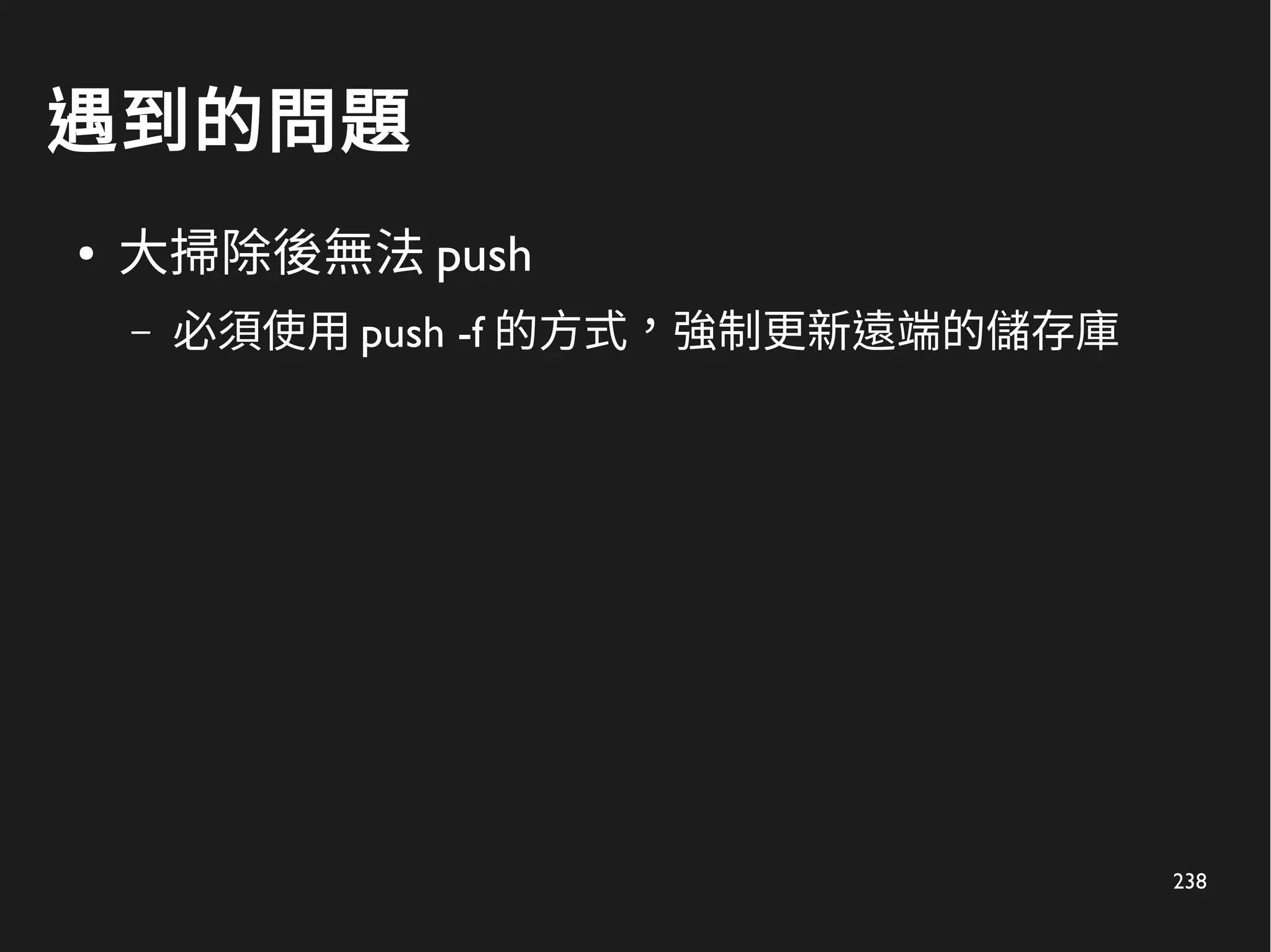 238
遇到的問題
● 大掃除後無法 push
– 必須使用 push -f 的方式，強制更新遠端的儲存庫
 
