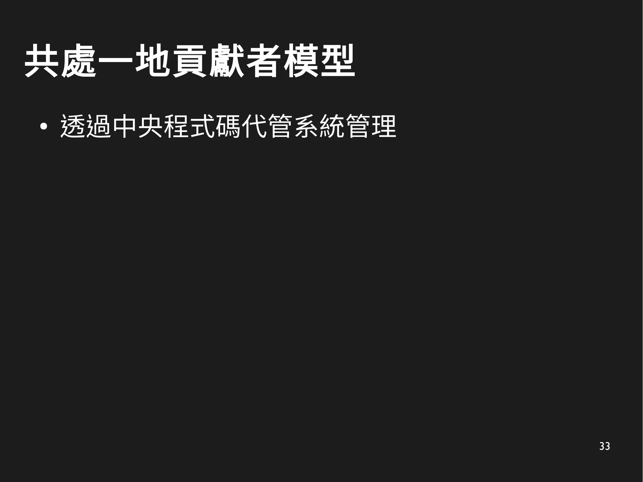 33
共處一地貢獻者模型
●
透過中央程式碼代管系統管理
 