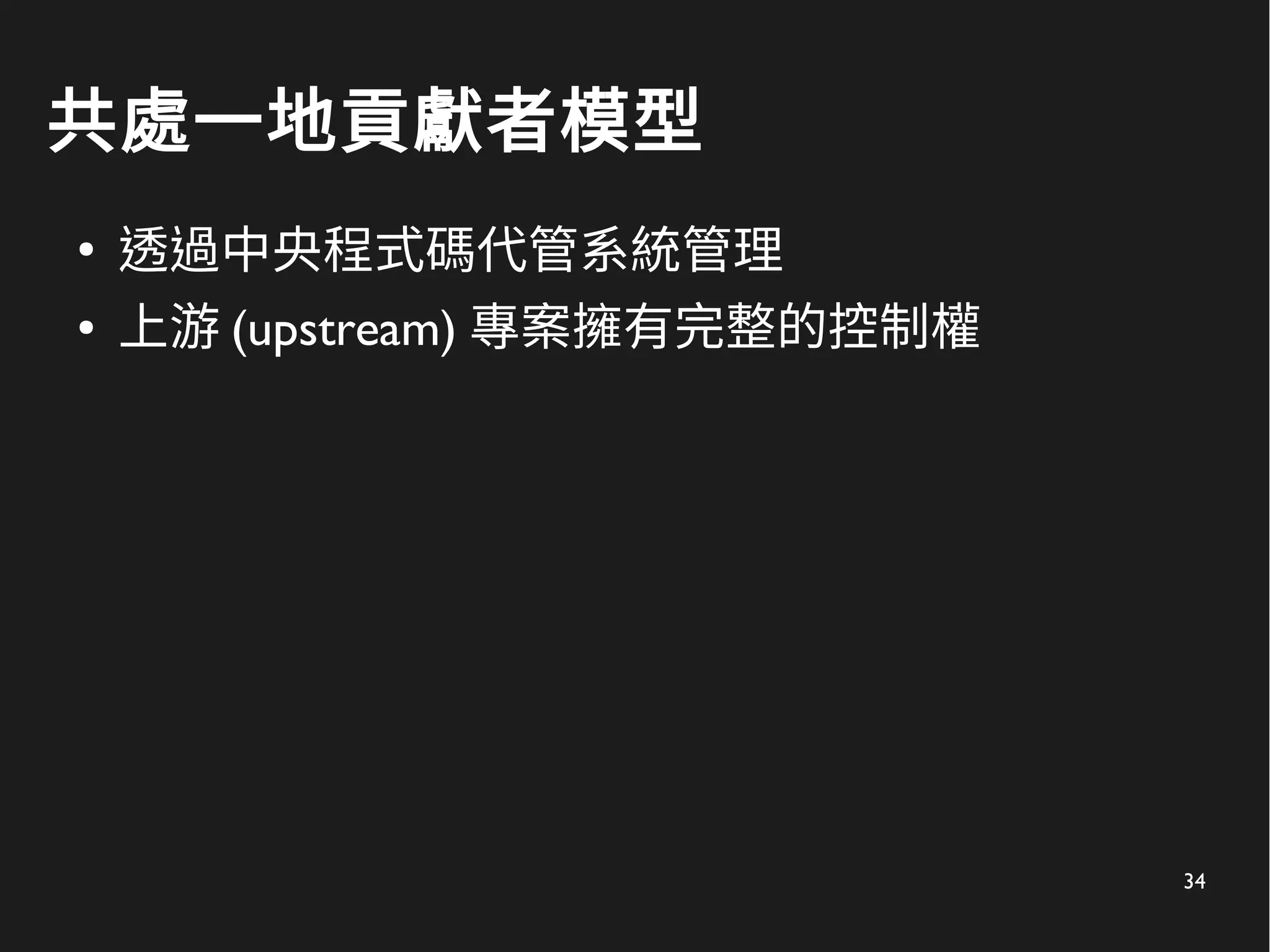 34
共處一地貢獻者模型
●
透過中央程式碼代管系統管理
● 上游 (upstream) 專案擁有完整的控制權
 